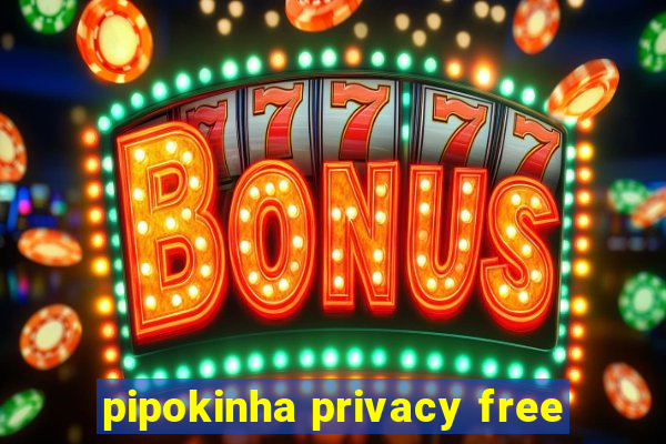 pipokinha privacy free